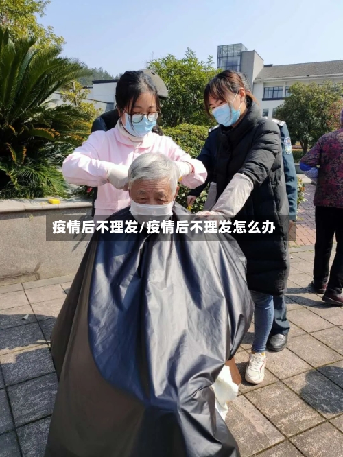 疫情后不理发/疫情后不理发怎么办