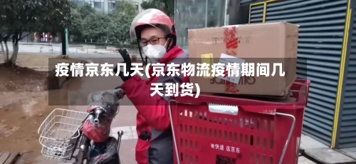 疫情京东几天(京东物流疫情期间几天到货)