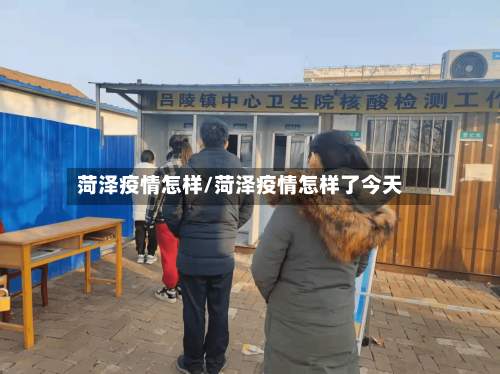 菏泽疫情怎样/菏泽疫情怎样了今天