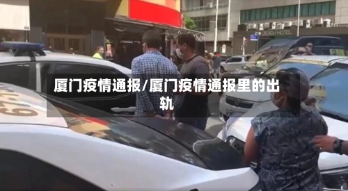 厦门疫情通报/厦门疫情通报里的出轨