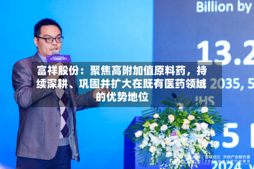 富祥股份：聚焦高附加值原料药，持续深耕、巩固并扩大在既有医药领域的优势地位-第2张图片