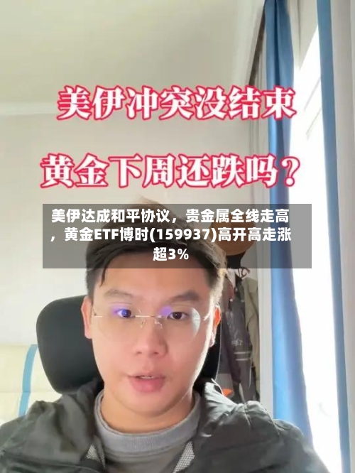 美伊达成和平协议，贵金属全线走高，黄金ETF博时(159937)高开高走涨超3%-第1张图片