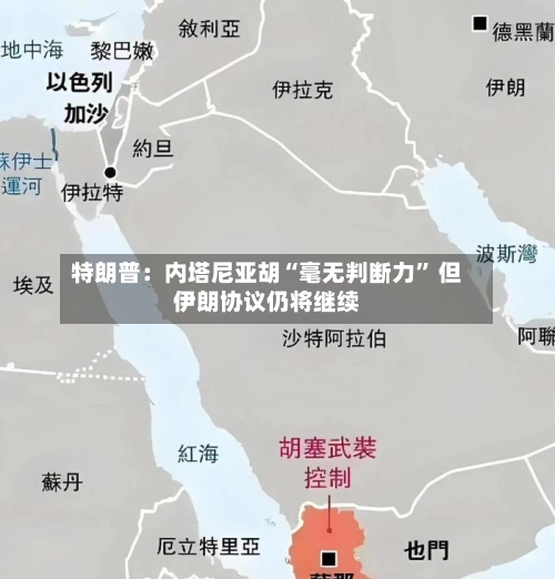 特朗普：内塔尼亚胡“毫无判断力	” 但伊朗协议仍将继续-第3张图片