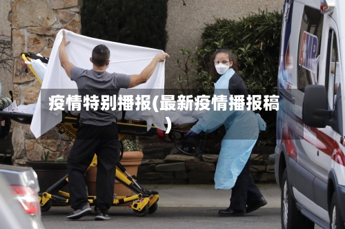 疫情特别播报(最新疫情播报稿)
