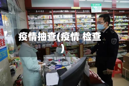 疫情抽查(疫情 检查)-第3张图片