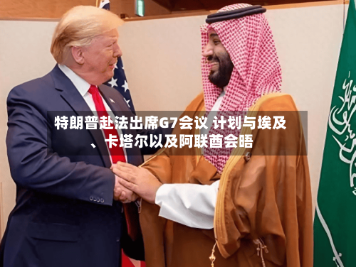 特朗普赴法出席G7会议 计划与埃及	、卡塔尔以及阿联酋会晤-第2张图片