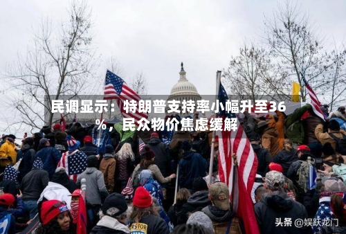 民调显示：特朗普支持率小幅升至36%，民众物价焦虑缓解-第1张图片