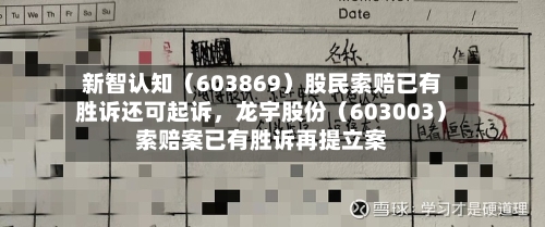 新智认知（603869）股民索赔已有胜诉还可起诉，龙宇股份（603003）索赔案已有胜诉再提立案