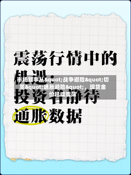 市场叙事从"战争避险"切至"通胀避险"，现货金价延续震荡-第1张图片