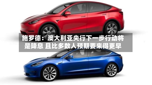 施罗德：澳大利亚央行下一步行动将是降息 且比多数人预期要来得更早-第3张图片
