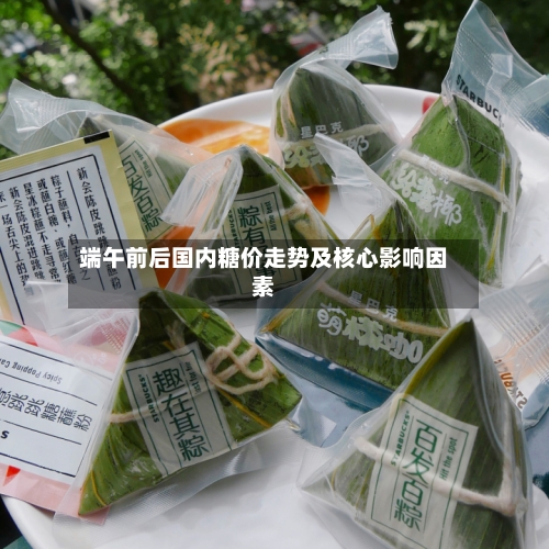 端午前后国内糖价走势及核心影响因素-第2张图片