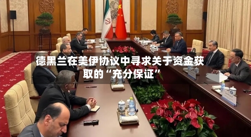 德黑兰在美伊协议中寻求关于资金获取的“充分保证”-第3张图片