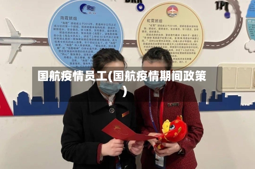 国航疫情员工(国航疫情期间政策)