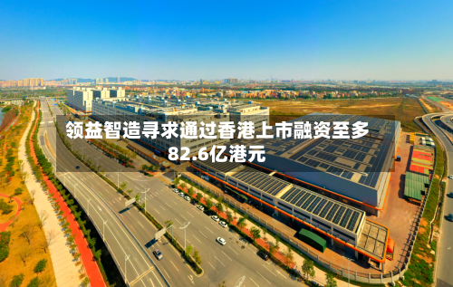 领益智造寻求通过香港上市融资至多82.6亿港元-第2张图片