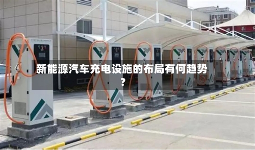 新能源汽车充电设施的布局有何趋势？-第2张图片