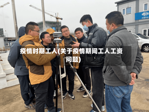 疫情时期工人(关于疫情期间工人工资问题)