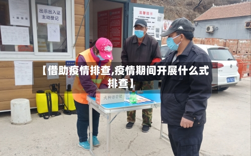 【借助疫情排查,疫情期间开展什么式排查】-第3张图片