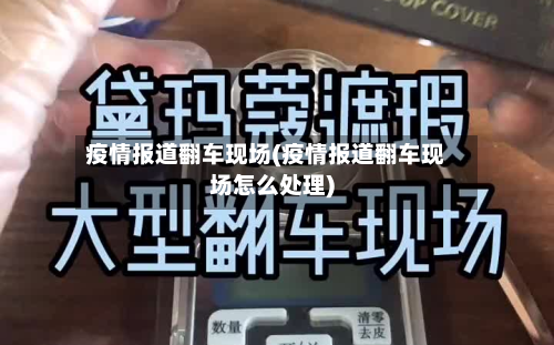 疫情报道翻车现场(疫情报道翻车现场怎么处理)-第2张图片