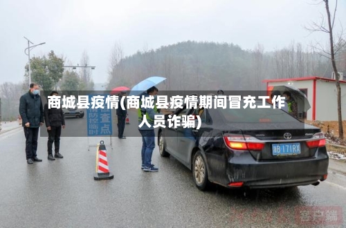 商城县疫情(商城县疫情期间冒充工作人员诈骗)-第2张图片