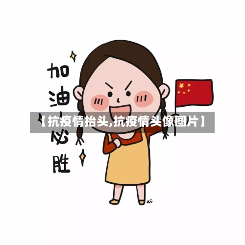 【抗疫情抬头,抗疫情头像图片】