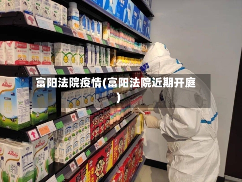 富阳法院疫情(富阳法院近期开庭)