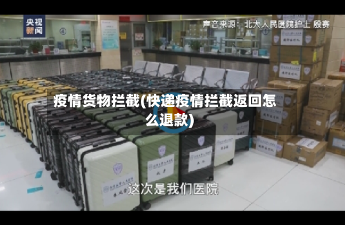 疫情货物拦截(快递疫情拦截返回怎么退款)-第2张图片