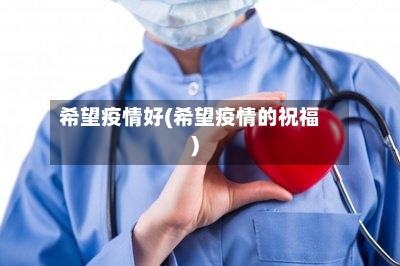 希望疫情好(希望疫情的祝福)-第2张图片