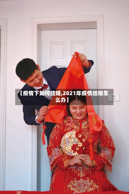 【疫情下如何结婚,2021年疫情结婚怎么办】-第2张图片