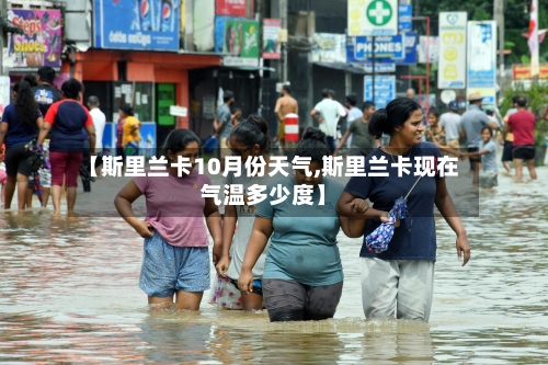 【斯里兰卡10月份天气,斯里兰卡现在气温多少度】