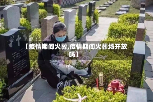 【疫情期间火葬,疫情期间火葬场开放吗】-第3张图片