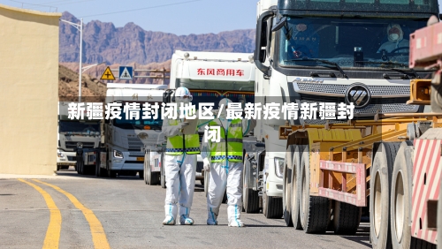 新疆疫情封闭地区/最新疫情新疆封闭-第3张图片