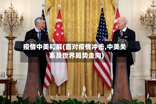 疫情中美和解(面对疫情冲击,中美关系及世界局势走向)