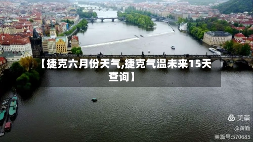 【捷克六月份天气,捷克气温未来15天查询】-第2张图片