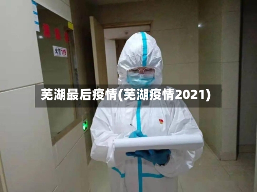 芜湖最后疫情(芜湖疫情2021)