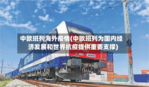 中欧班列海外疫情(中欧班列为国内经济发展和世界抗疫提供重要支撑)