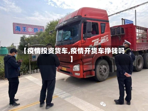 【疫情投资货车,疫情开货车挣钱吗】