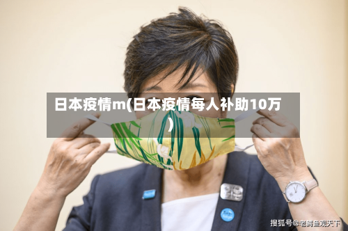 日本疫情m(日本疫情每人补助10万)