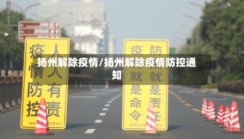 扬州解除疫情/扬州解除疫情防控通知