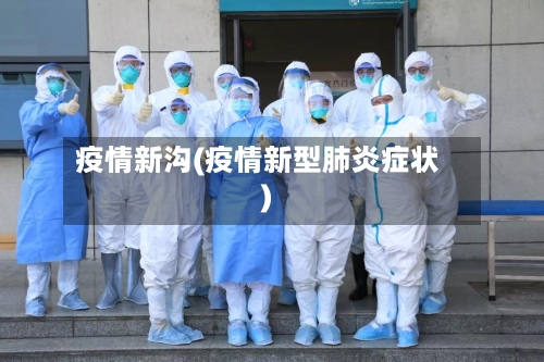 疫情新沟(疫情新型肺炎症状)-第3张图片