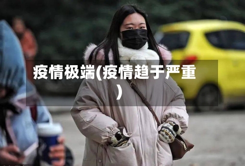 疫情极端(疫情趋于严重)