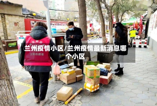 兰州疫情小区/兰州疫情最新消息哪个小区-第2张图片