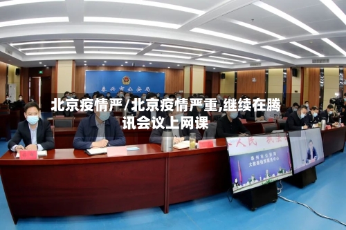 北京疫情严/北京疫情严重,继续在腾讯会议上网课