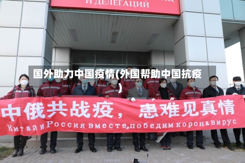 国外助力中国疫情(外国帮助中国抗疫)