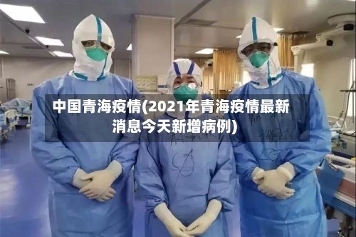 中国青海疫情(2021年青海疫情最新消息今天新增病例)