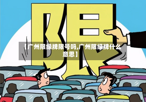 【广州限绿牌限号吗,广州限绿牌什么意思】-第1张图片