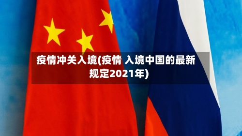 疫情冲关入境(疫情 入境中国的最新规定2021年)-第2张图片