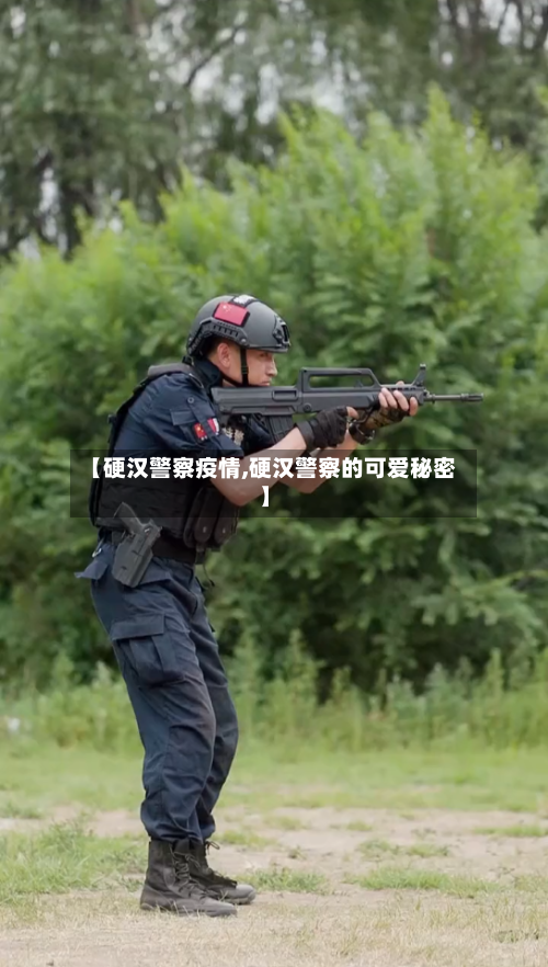 【硬汉警察疫情,硬汉警察的可爱秘密】