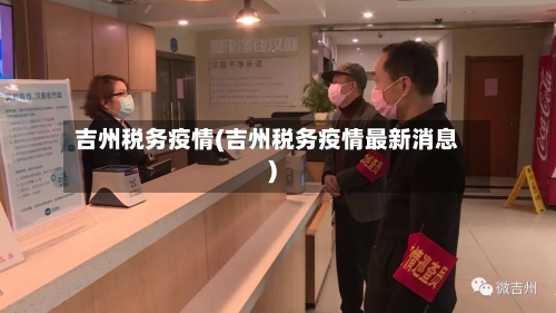 吉州税务疫情(吉州税务疫情最新消息)