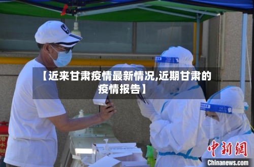 【近来甘肃疫情最新情况,近期甘肃的疫情报告】-第3张图片