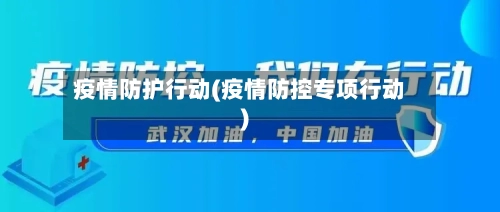 疫情防护行动(疫情防控专项行动)-第2张图片
